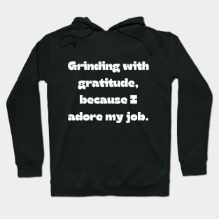 I love my job funny quote: Grinding with gratitude, because I adore my job. Hoodie